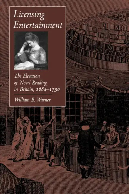 Licensing Entertainment: The Elevation of Novel Reading in Britain, 1684a 1750 by William B. Warner