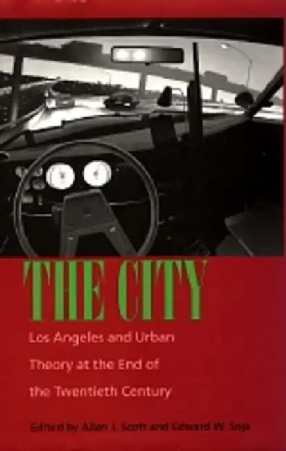 The City: Los Angeles and Urban Theory at the End of the Twentieth Century by Allen J. Scott, Edward W. Soja