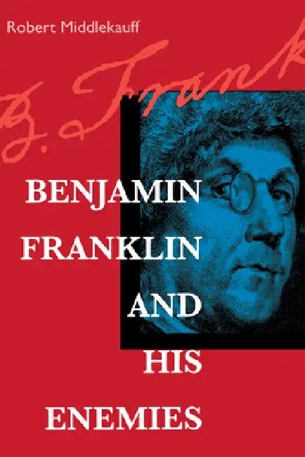 Benjamin Franklin and His Enemies by Robert Middlekauff