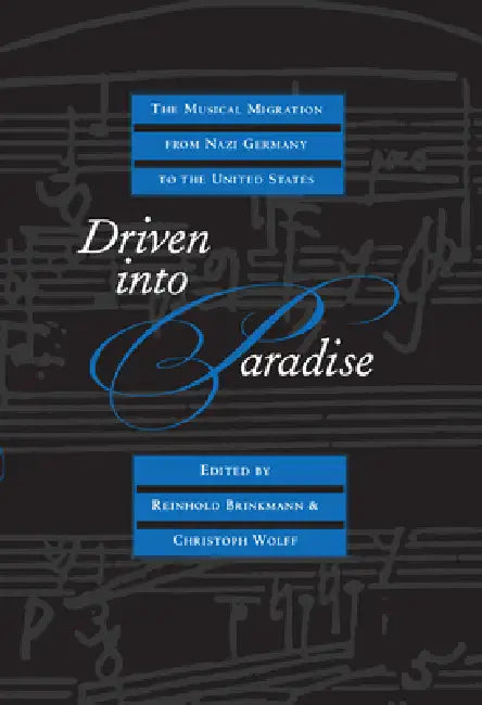 Driven Into Paradise: The Musical Migration from Nazi Germany to the United States by Reinhold Brinkmann, Christoph Wolff