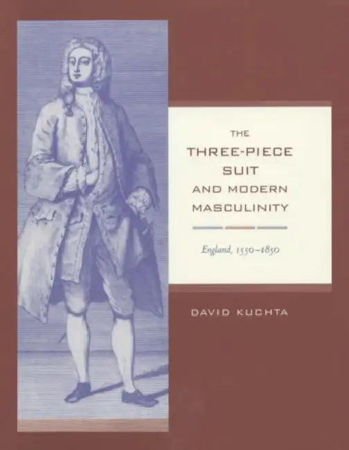 The Three-Piece Suit and Modern Masculinity: England, 1550-1850 Volume 47 by David Kuchta