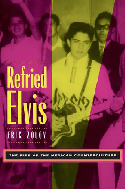 Refried Elvis: The Rise of the Mexican Counterculture by Eric Zolov