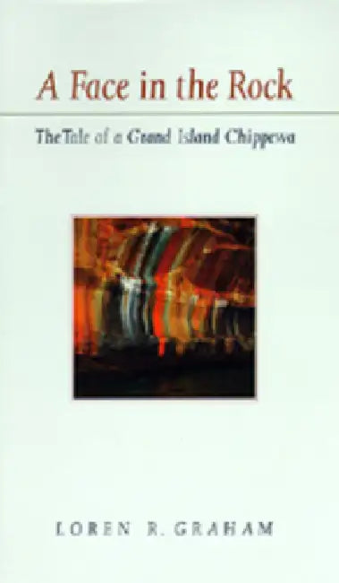 A Face in the Rock: The Tale of a Grand Island Chippewa by Loren R. Graham