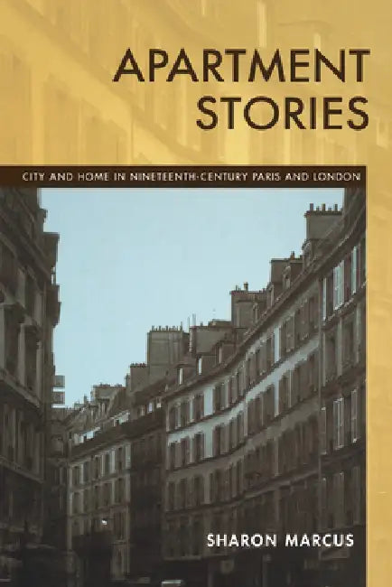 Apartment Stories: City and Home in 19th Century Paris and London by Sharon Marcus