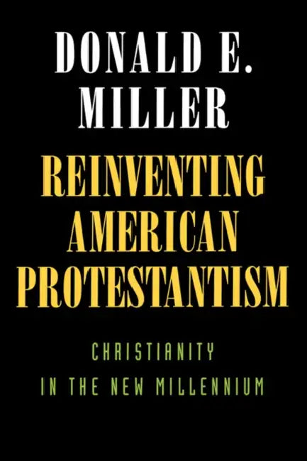 Reinventing American Protestantism: Christianity in the New Millennium by Donald E. Miller