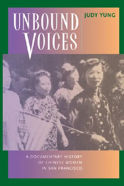 Unbound Voices: A Documentary History of Chinese Women in San Francisco by Judy Yung