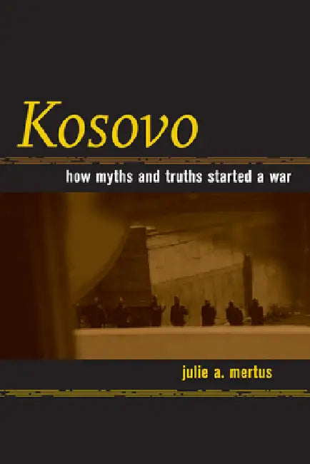 Kosovo: How Myths and Truths Started a War by Julie A. Mertus