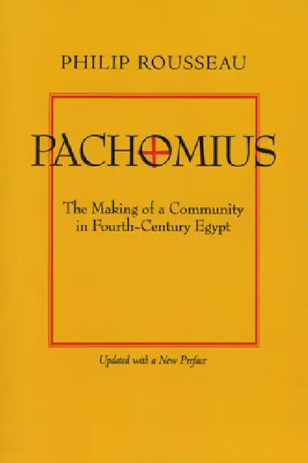 Pachomius: The Making of a Community in Fourth-Century Egypt Volume 6 by Philip Rousseau
