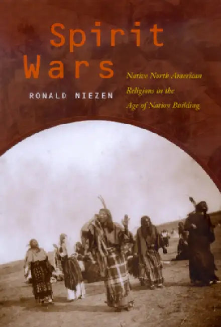 Spirit Wars: Native North American Religions in the Age of Nation Building by Ronald Niezen, Kim Burgess, Manley Begay