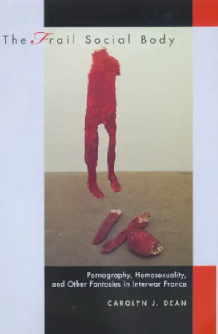 The Frail Social Body: Pornography, Homosexuality, and Other Fantasies in Interwar France Volume 36 by Carolyn J. Dean