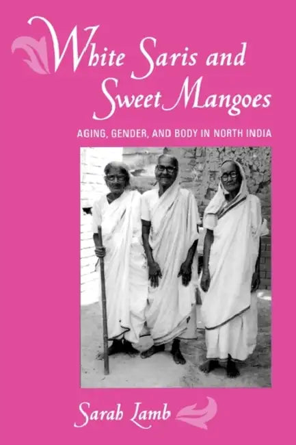 White Saris and Sweet Mangoes: Aging, Gender, and Body in North India by Sarah Lamb