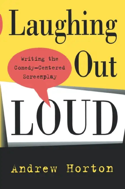 Laughing Out Loud: Writing the Comedy-Centered Screenplay by Andrew Horton