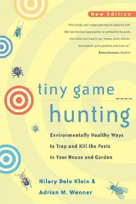 Tiny Game Hunting: Environmentally Healthy Ways to Trap and Kill the Pests in Your House and Garden by Hilary Dole Klein
