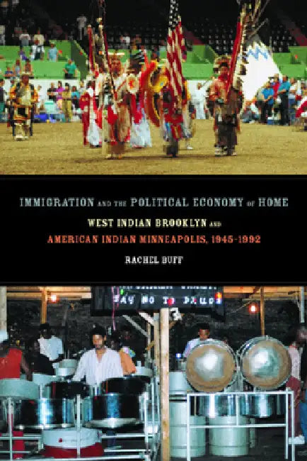 Immigration and the Political Economy of Home: West Indian Brooklyn and American Indian Minneapolis, 1945-1992 by Rachel Buff