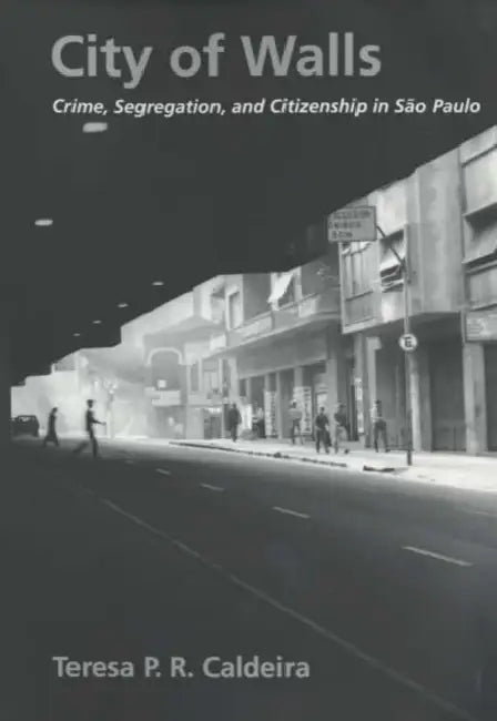 City of Walls: Crime, Segregation, and Citizenship in São Paulo by Teresa P. R. Caldeira