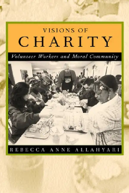 Visions of Charity: Volunteer Workers and Moral Community by Rebecca Anne Allahyari