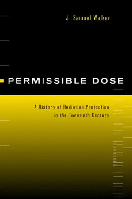 Permissible Dose: A History of Radiation Protection in the Twentieth Century by J. Samuel Walker