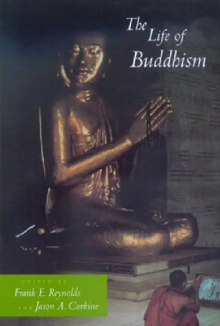 The Life of Buddhism by Frank E. Reynolds, Jason a. Carbine