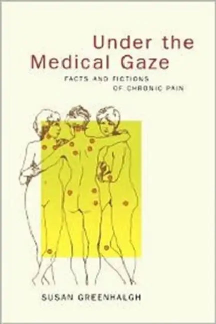 Under the Medical Gaze: Facts and Fictions of Chronic Pain by Susan Greenhalgh