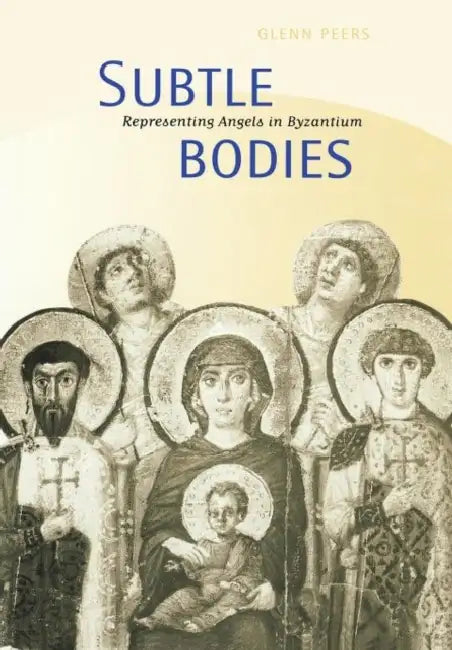 Subtle Bodies: Representing Angels in Byzantium by Glenn Peers