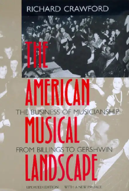The American Musical Landscape: The Business of Musicianship from Billings to Gershwin, Updated with a New Preface Volume 8 by Richard Crawford