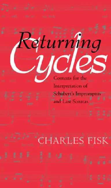 Returning Cycles: Contexts for the Interpretation of Schubert's Impromptus and Last Sonatas Volume 11 by Charles Fisk