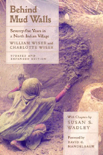 Behind Mud Walls: Seventy-Five Years in a North Indian Village, Updated and Expanded Edition by William Wiser, Charlotte Wiser, David G. Mandelbaum