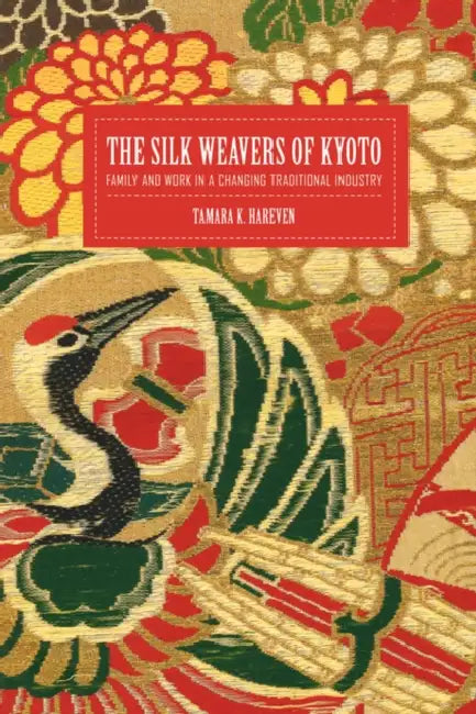 The Silk Weavers of Kyoto: Family and Work in a Changing Traditional Industry by Tamara Hareven