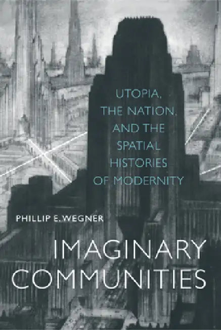 Imaginary Communities: Utopia, the Nation, and the Spatial Histories of Modernity by Phillip Wegner