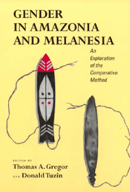 Gender in Amazonia and Melanesia: An Exploration of the Comparative Method by Thomas A. Gregor, Donald F. Tuzin