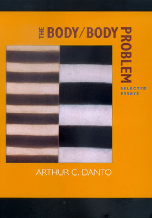 The Body Body Problem: Selected Essays by Arthur C. Danto