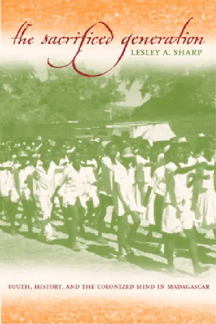 The Sacrificed Generation: Youth, History, and the Colonized Mind in Madagascar by Lesley A. Sharp