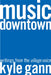 Music Downtown: Writings from the Village Voice by Kyle Gann