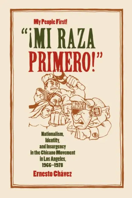 Mi Raza Primero, My People First: Nationalism, Identity, and Insurgency in the Chicano Movement in Los Angeles, 1966-1978 by Ernesto Chávez