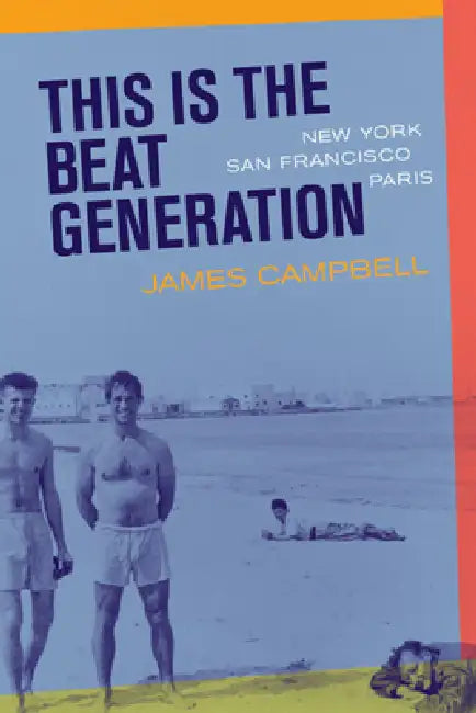 This Is the Beat Generation: New York-San Francisco-Paris by James Campbell