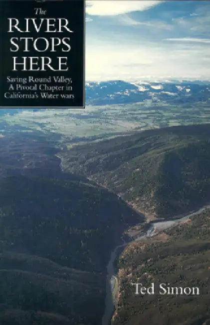 The River Stops Here: Saving Round Valley a Pivotal Chapter in California's Water Wars by Ted Simon, Robert Gottlieb, Ruth Langridge