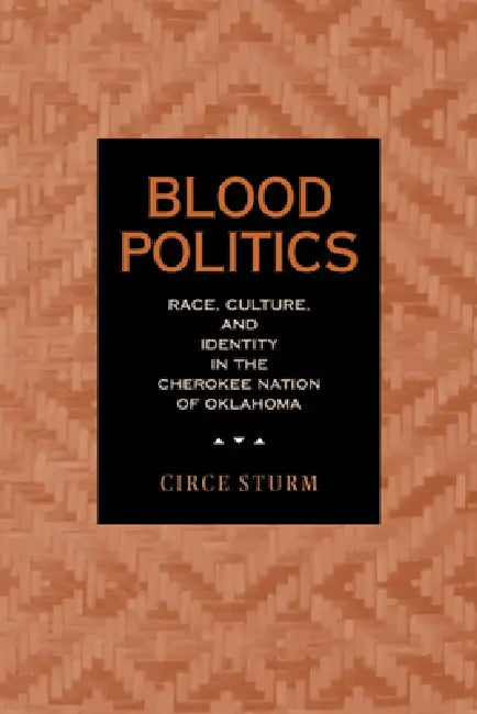 Blood Politics: Race, Culture, and Identity in the Cherokee Nation of Oklahoma by Circe Dawn Sturm