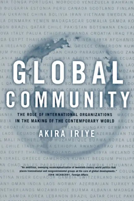 Global Community: The Role of International Organizations in the Making of the Contemporary World by Akira Iriye