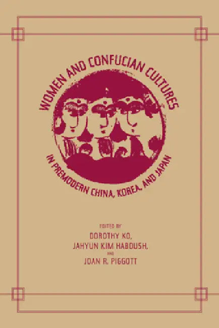 Women and Confucian Cultures in Premodern China, Korea, and Japan by Dorothy Ko, Jahyun Kim Haboush, Joan Piggott