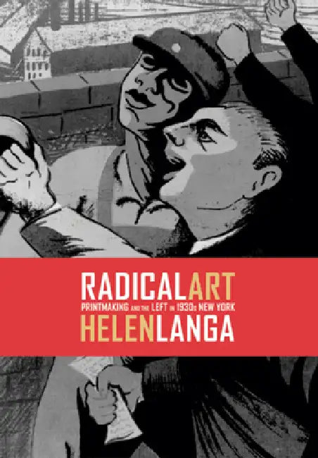 Radical Art: Printmaking and the Left in 1930s New York by Helen Langa