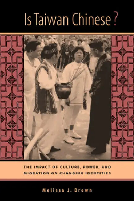 Is Taiwan Chinese?: The Impact of Culture, Power, and Migration on Changing Identities by Melissa J. Brown