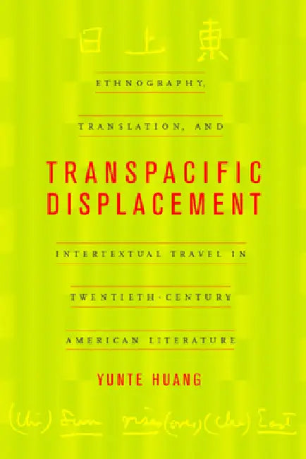 Transpacific Displacement: Ethnography, Translation, and Intertextual Travel in Twentieth-Century American Literature by Yunte Huang