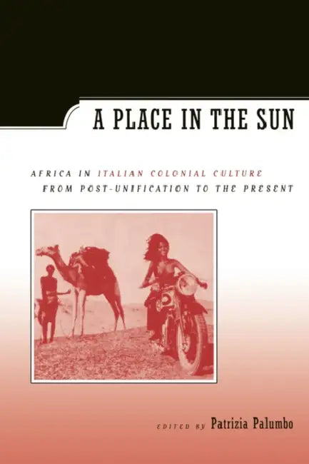 A Place in the Sun: Africa in Italian Colonial Culture from Post-Unification to the Present by Patrizia Palumbo, Angelo Del Boca, Giulia Barrera