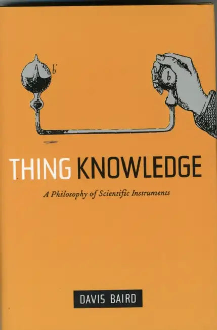 Thing Knowledge: A Philosophy of Scientific Instruments by Davis Baird