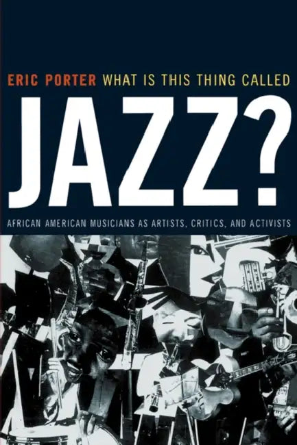 What Is This Thing Called Jazz?: African American Musicians as Artists, Critics, and Activists Volume 6 by Eric Porter