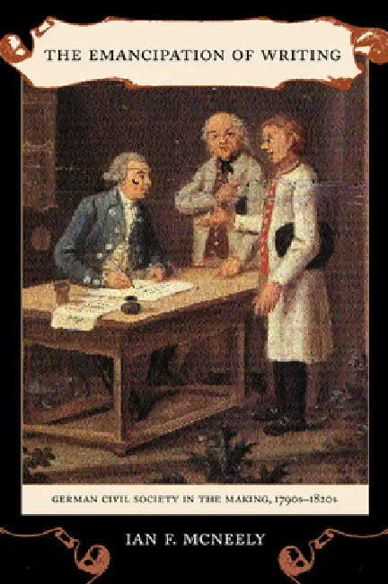 The Emancipation of Writing: German Civil Society in the Making, 1790s-1820s Volume 48 by Ian McNeely