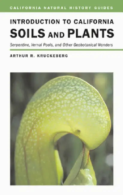 Introduction to California Soils and Plants: Serpentine, Vernal Pools, and Other Geobotanical Wonders Volume 86 by Arthur R. Kruckeberg