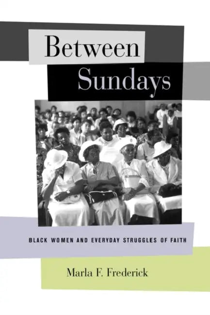 Between Sundays: Black Women and Everyday Struggles of Faith by Marla Frederick