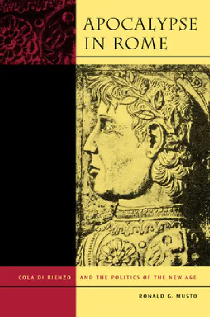 Apocalypse in Rome: Cola Di Rienzo and the Politics of the New Age by Ronald G. Musto