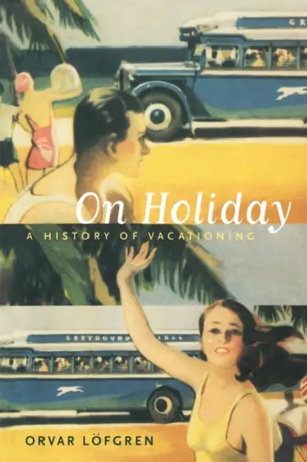On Holiday: A History of Vacationing Volume 6 by Orvar Löfgren